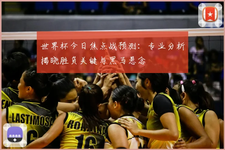 世界杯今日焦点战预测:专业分析揭晓胜负关键与黑马悬念