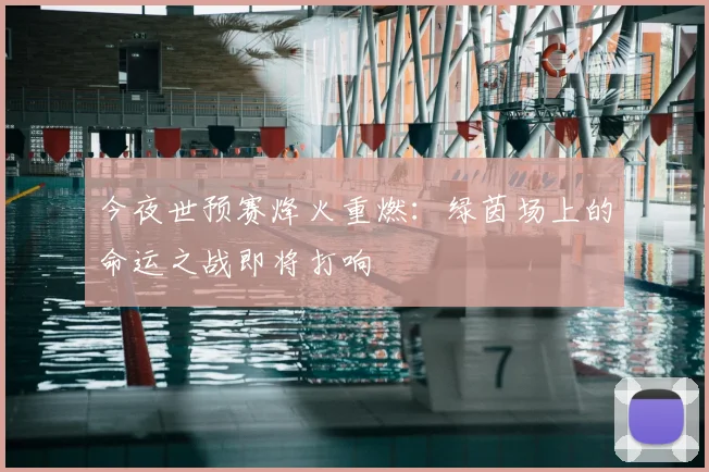 今夜世预赛烽火重燃：绿茵场上的命运之战即将打响