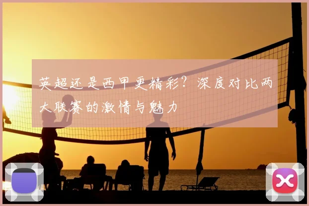 英超还是西甲更精彩？深度对比两大联赛的激情与魅力