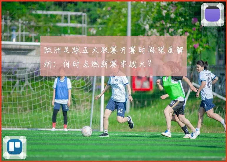 欧洲足球五大联赛开赛时间深度解析:何时点燃新赛季战火?