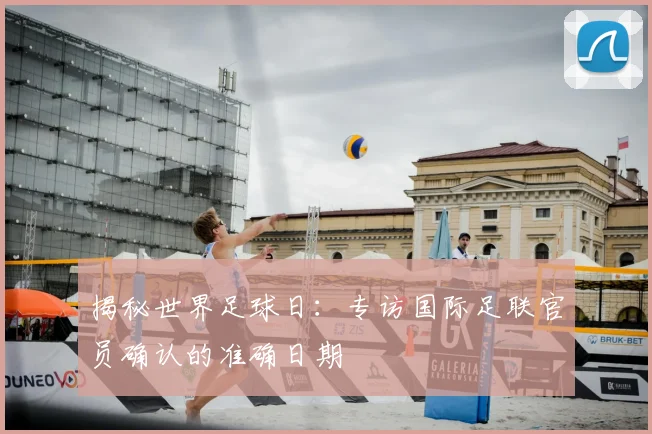 揭秘世界足球日:专访国际足联官员确认的准确日期