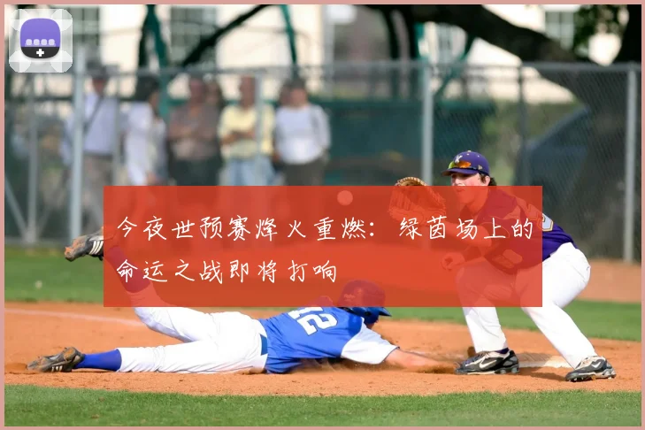 今夜世预赛烽火重燃:绿茵场上的命运之战即将打响