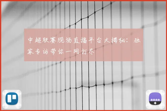 中超联赛现场直播平台大揭秘：独家专访带你一网打尽