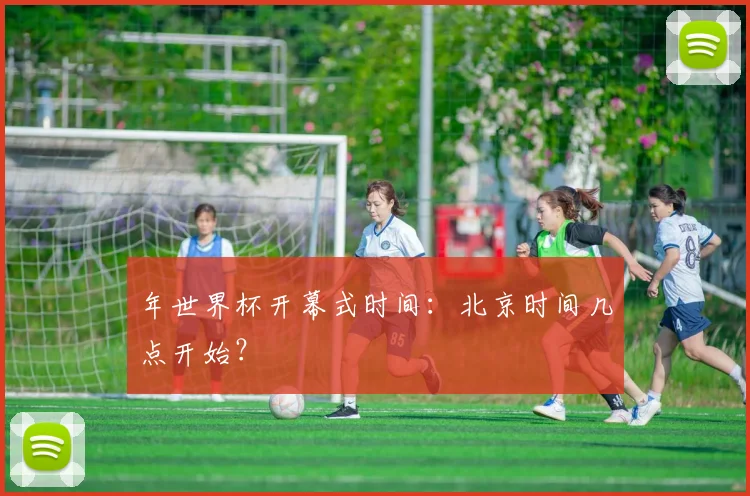 年世界杯开幕式时间：北京时间几点开始？