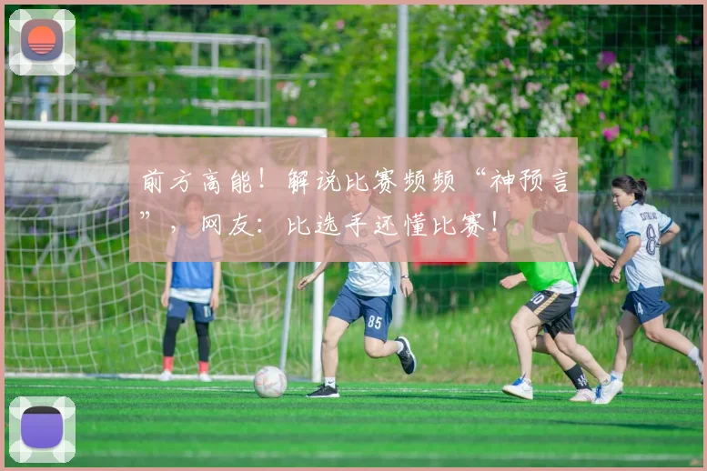 前方高能!解说比赛频频“神预言”,网友:比选手还懂比赛!