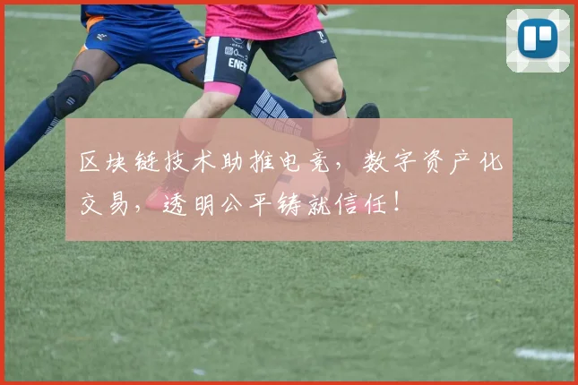 区块链技术助推电竞,数字资产化交易,透明公平铸就信任!